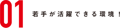 若手が活躍できる環境！