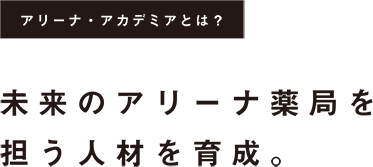 未来のアリーナ薬局を担う人材を育成。