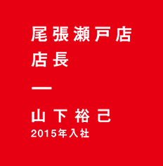 尾張瀬戸店 店長 山下裕己 2015年入社