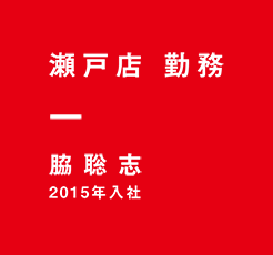 瀬戸店 勤務 脇聡志 2015年入社