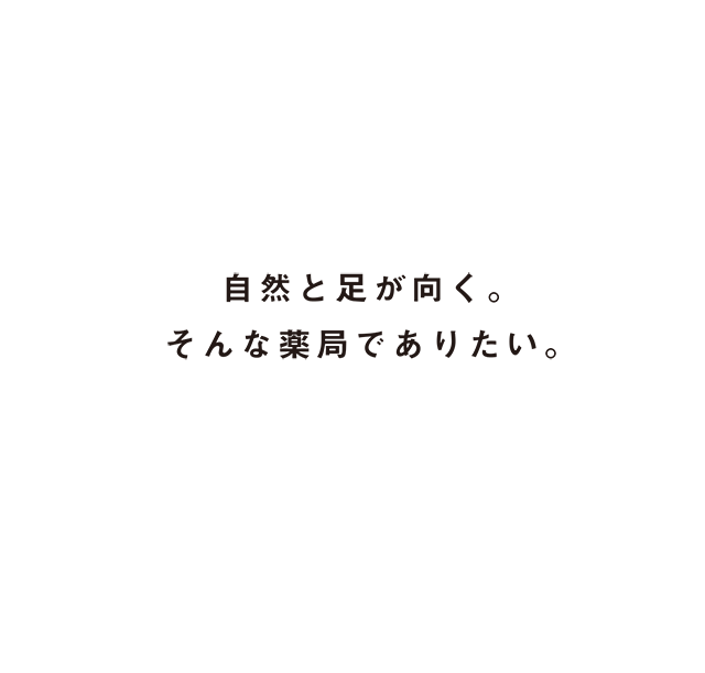 自然と足が向く。そんな薬局でありたい。